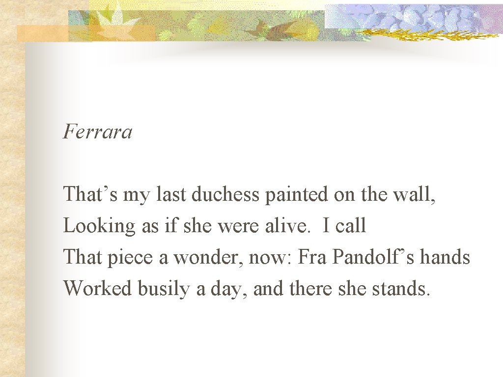 Ferrara That’s my last duchess painted on the wall, Looking as if she were