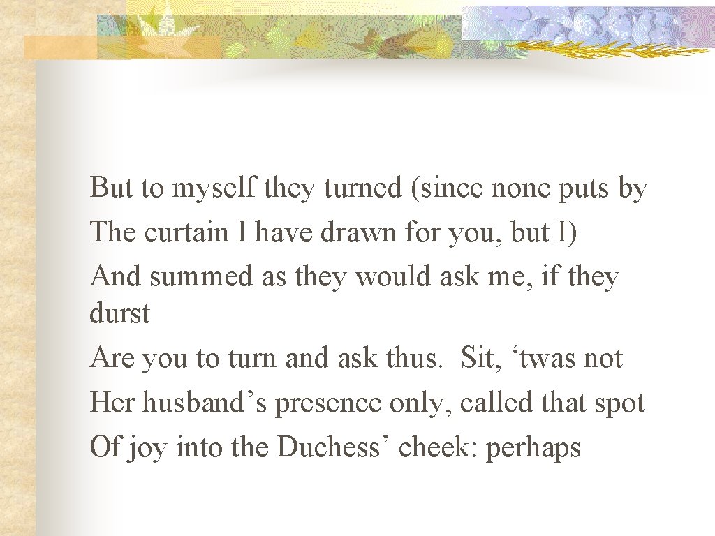 But to myself they turned (since none puts by The curtain I have drawn