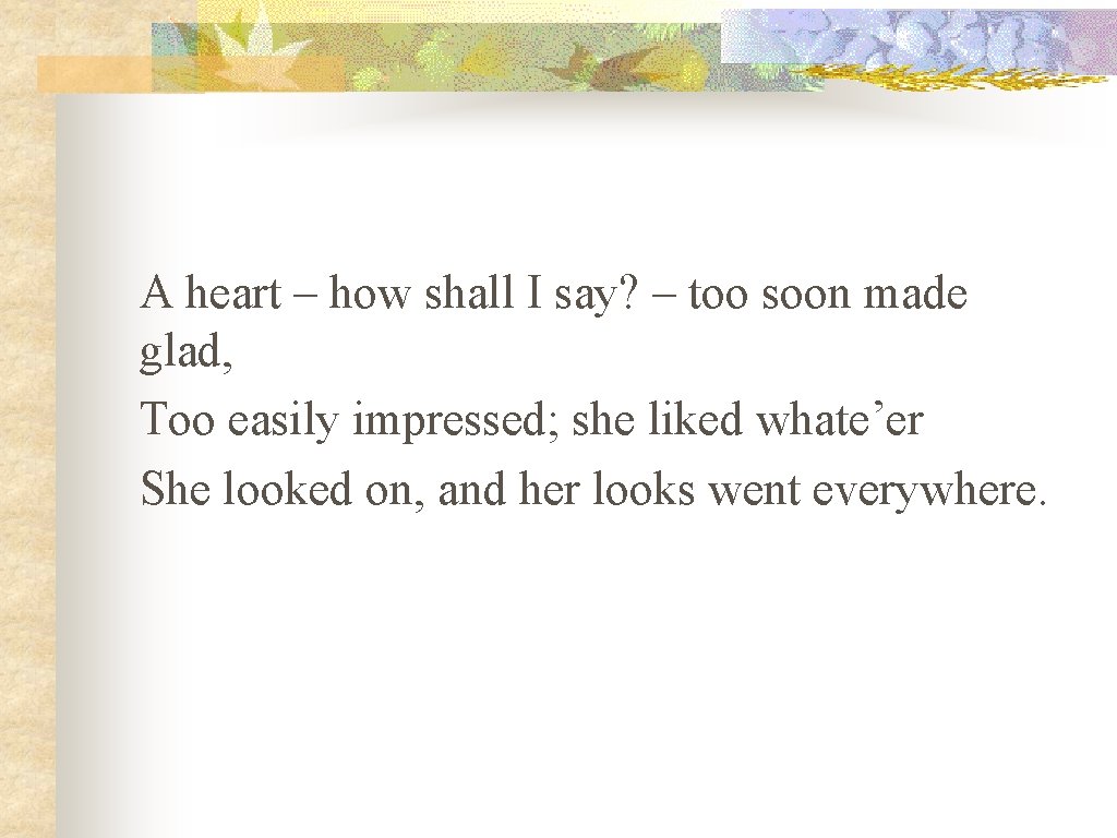 A heart – how shall I say? – too soon made glad, Too easily