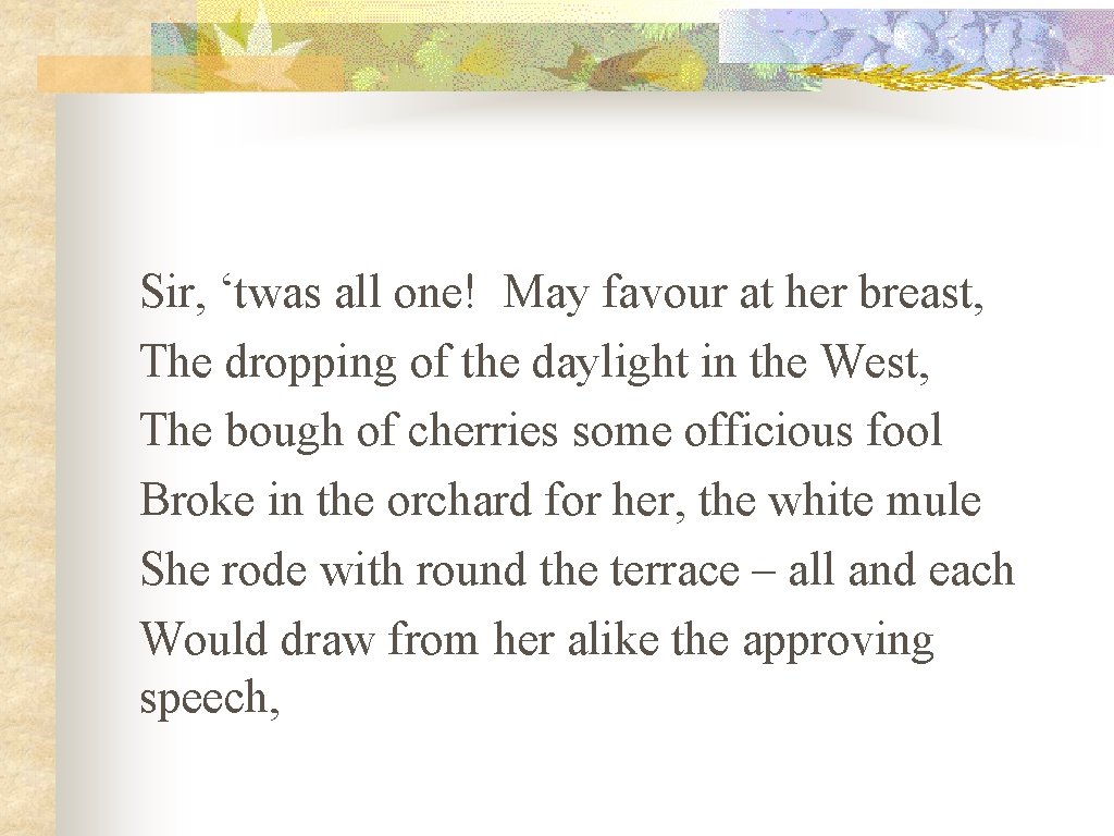 Sir, ‘twas all one! May favour at her breast, The dropping of the daylight