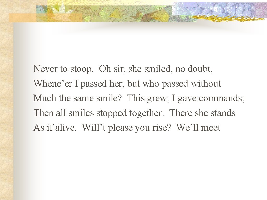 Never to stoop. Oh sir, she smiled, no doubt, Whene’er I passed her; but