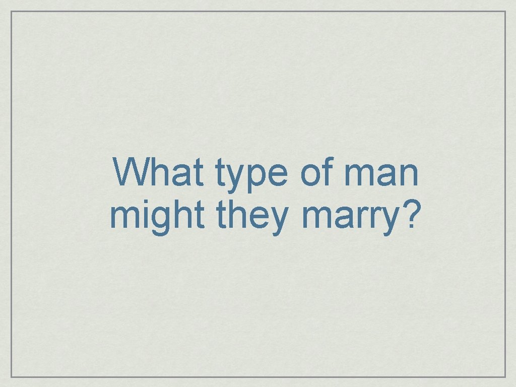 What type of man might they marry? 