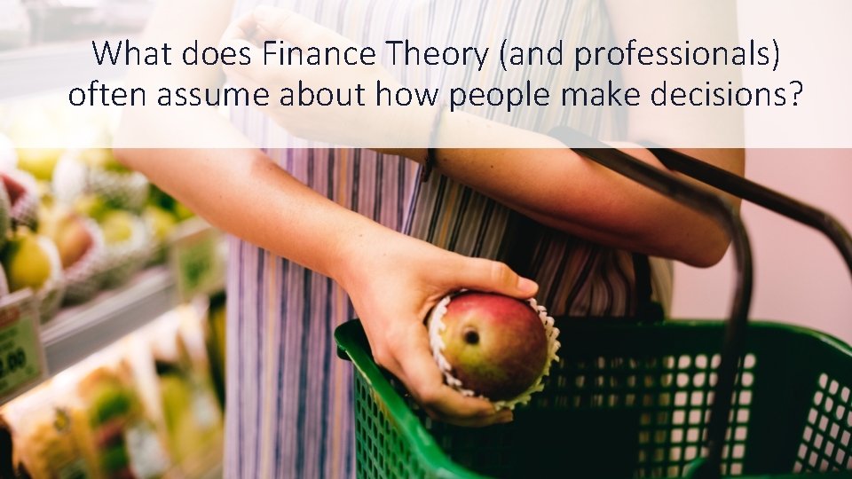 What does Finance Theory (and professionals) often assume about how people make decisions? 