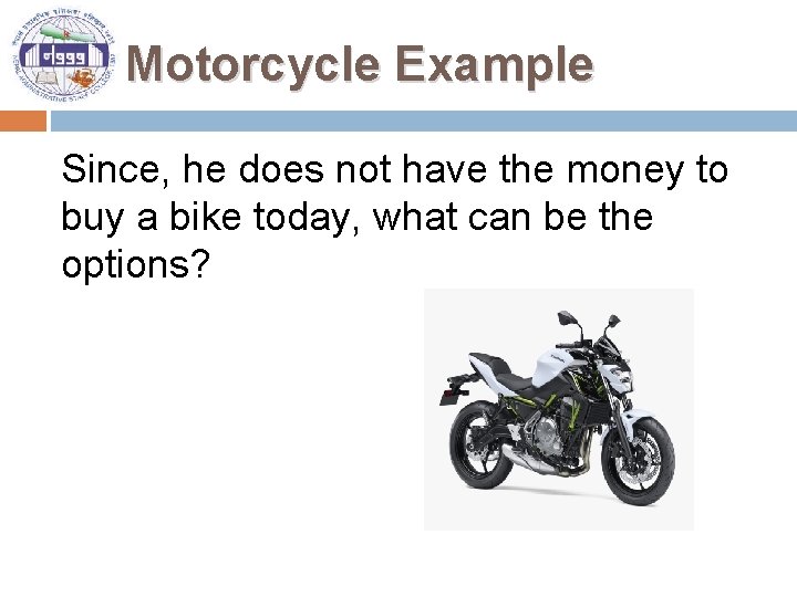 Motorcycle Example Since, he does not have the money to buy a bike today,