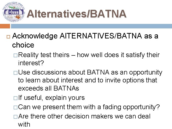 Alternatives/BATNA Acknowledge Al. TERNATIVES/BATNA as a choice � Reality test theirs – how well