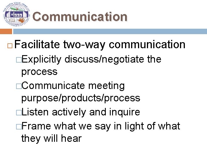 Communication Facilitate two-way communication �Explicitly discuss/negotiate the process �Communicate meeting purpose/products/process �Listen actively and