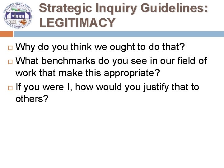 Strategic Inquiry Guidelines: LEGITIMACY Why do you think we ought to do that? What