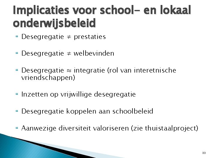 Implicaties voor school- en lokaal onderwijsbeleid Desegregatie ≠ prestaties Desegregatie ≠ welbevinden Desegregatie ≈