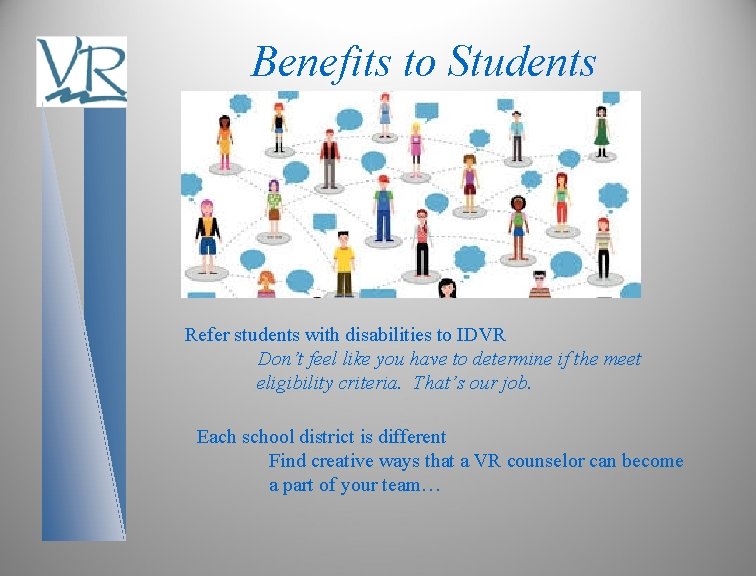 Benefits to Students Refer students with disabilities to IDVR Don’t feel like you have