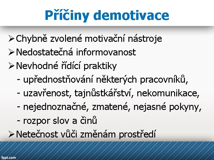 Příčiny demotivace Ø Chybně zvolené motivační nástroje Ø Nedostatečná informovanost Ø Nevhodné řídící praktiky