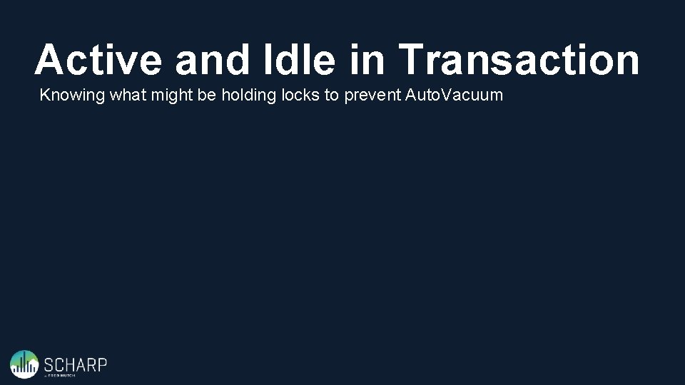 Active and Idle in Transaction Knowing what might be holding locks to prevent Auto.