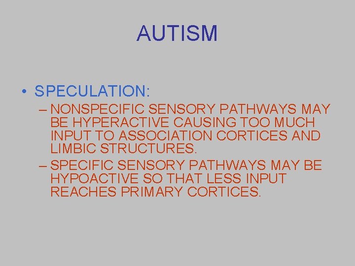 AUTISM • SPECULATION: – NONSPECIFIC SENSORY PATHWAYS MAY BE HYPERACTIVE CAUSING TOO MUCH INPUT