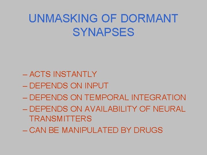 UNMASKING OF DORMANT SYNAPSES – ACTS INSTANTLY – DEPENDS ON INPUT – DEPENDS ON