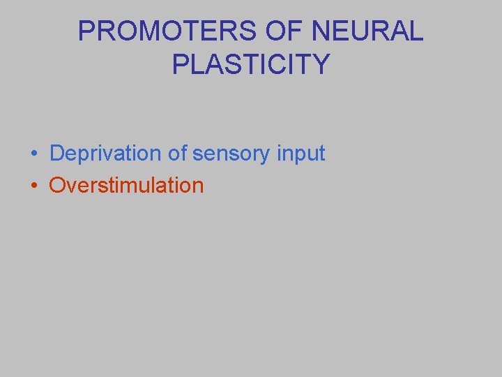 PROMOTERS OF NEURAL PLASTICITY • Deprivation of sensory input • Overstimulation 