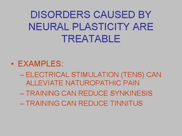 DISORDERS CAUSED BY NEURAL PLASTICITY ARE TREATABLE • EXAMPLES: – ELECTRICAL STIMULATION (TENS) CAN