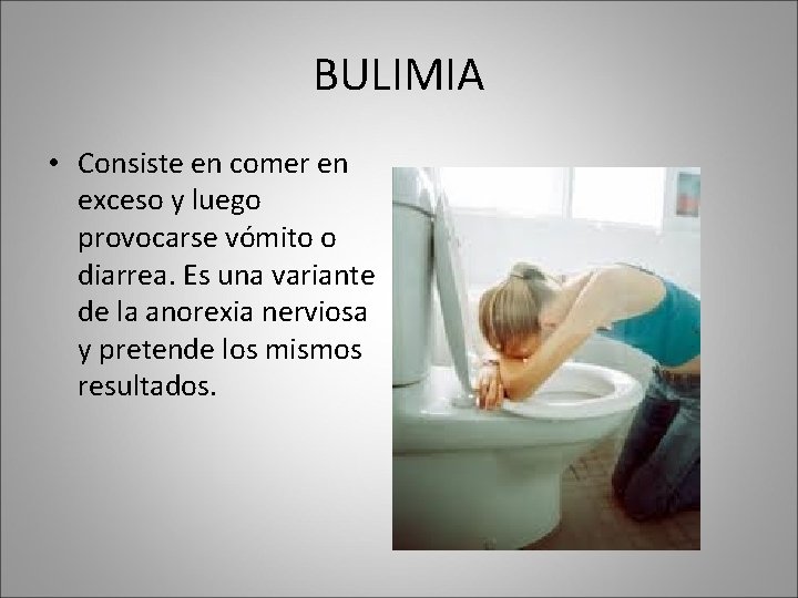 BULIMIA • Consiste en comer en exceso y luego provocarse vómito o diarrea. Es