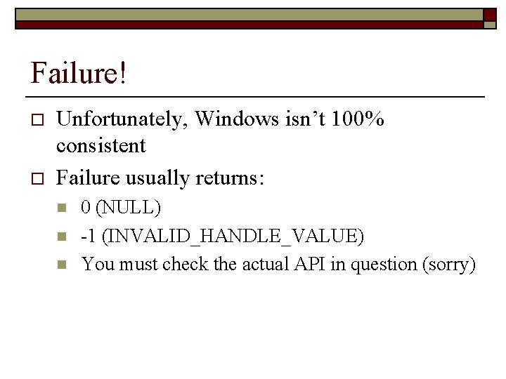 Failure! o o Unfortunately, Windows isn’t 100% consistent Failure usually returns: n n n