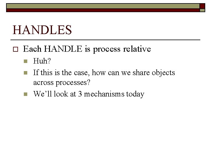 HANDLES o Each HANDLE is process relative n n n Huh? If this is