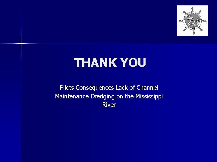 THANK YOU Pilots Consequences Lack of Channel Maintenance Dredging on the Mississippi River 