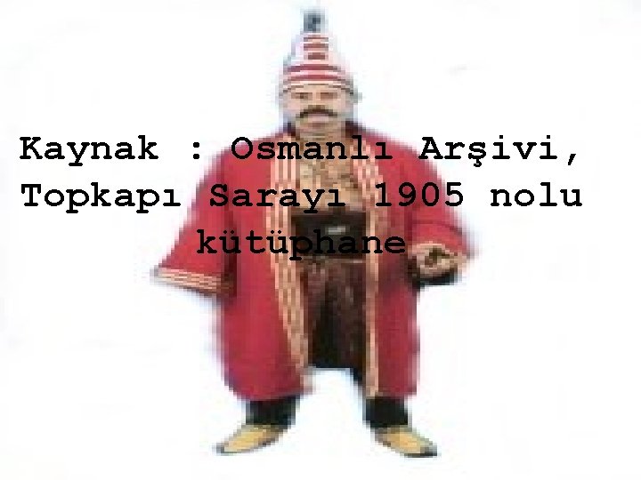 Kaynak : Osmanlı Arşivi, Topkapı Sarayı 1905 nolu kütüphane 