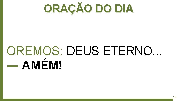 ORAÇÃO DO DIA OREMOS: DEUS ETERNO. . . ― AMÉM! 17 