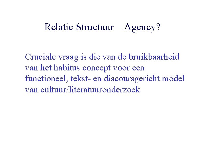 Relatie Structuur – Agency? Cruciale vraag is die van de bruikbaarheid van het habitus