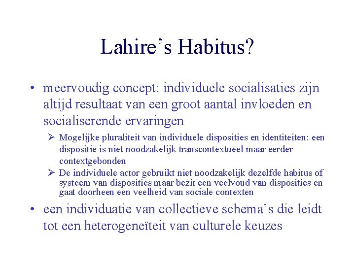Lahire’s Habitus? • meervoudig concept: individuele socialisaties zijn altijd resultaat van een groot aantal
