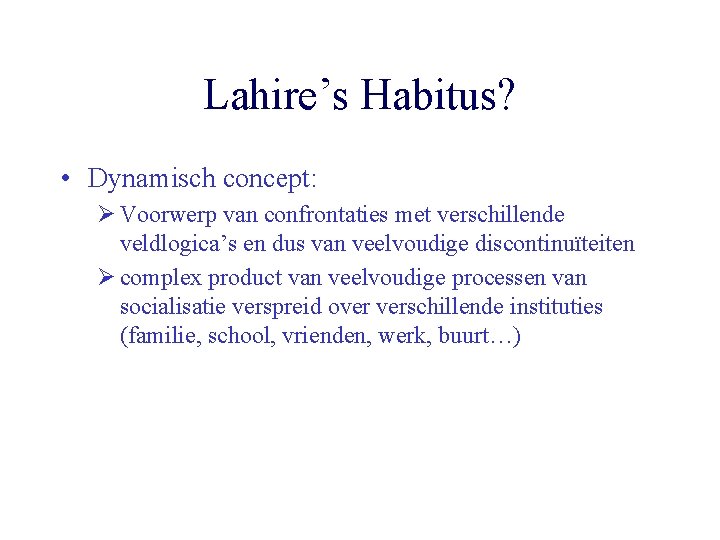 Lahire’s Habitus? • Dynamisch concept: Ø Voorwerp van confrontaties met verschillende veldlogica’s en dus