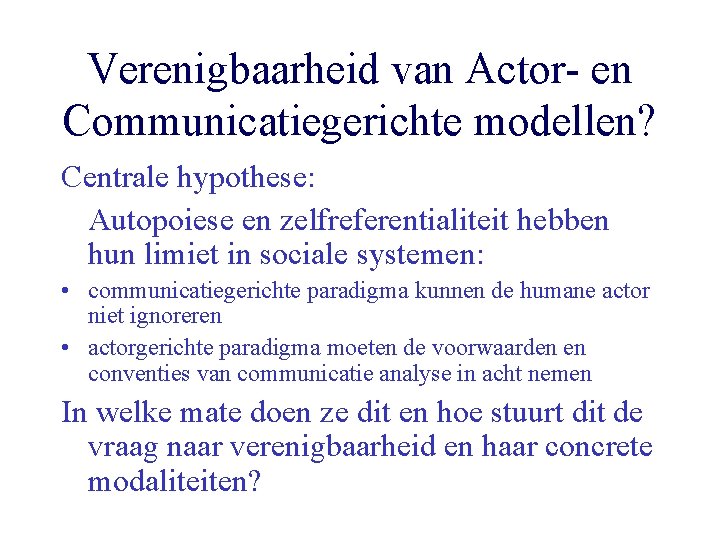 Verenigbaarheid van Actor- en Communicatiegerichte modellen? Centrale hypothese: Autopoiese en zelfreferentialiteit hebben hun limiet