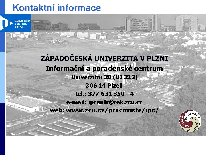 Kontaktní informace ZÁPADOČESKÁ UNIVERZITA V PLZNI Informační a poradenské centrum Univerzitní 20 (UI 213)
