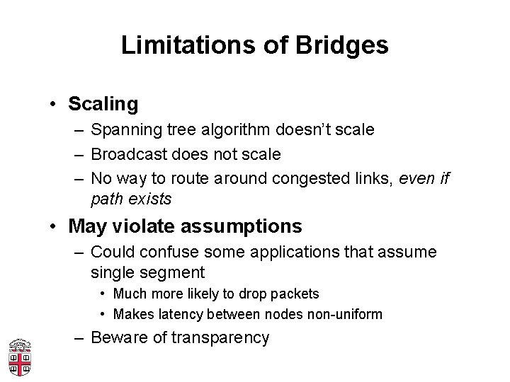 Limitations of Bridges • Scaling – Spanning tree algorithm doesn’t scale – Broadcast does