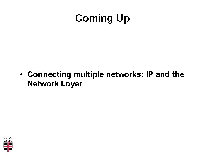 Coming Up • Connecting multiple networks: IP and the Network Layer 