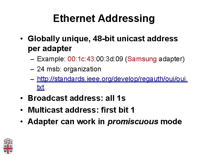 Ethernet Addressing • Globally unique, 48 -bit unicast address per adapter – Example: 00: