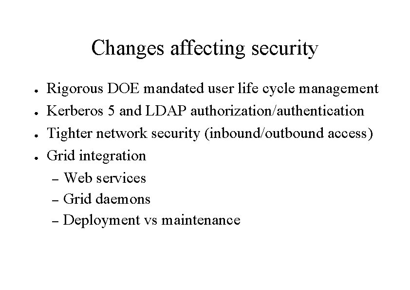 Changes affecting security ● ● Rigorous DOE mandated user life cycle management Kerberos 5