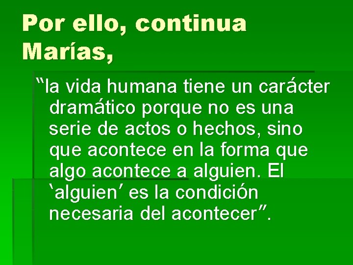 Por ello, continua Marías, “la vida humana tiene un carácter dramático porque no es