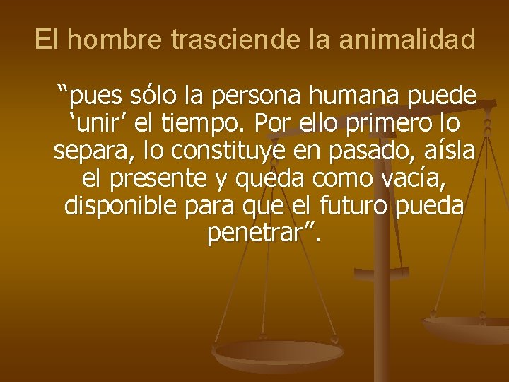 El hombre trasciende la animalidad “pues sólo la persona humana puede ‘unir’ el tiempo.