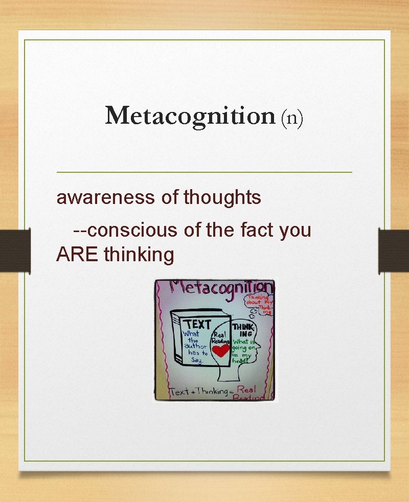 Metacognition (n) awareness of thoughts --conscious of the fact you ARE thinking 