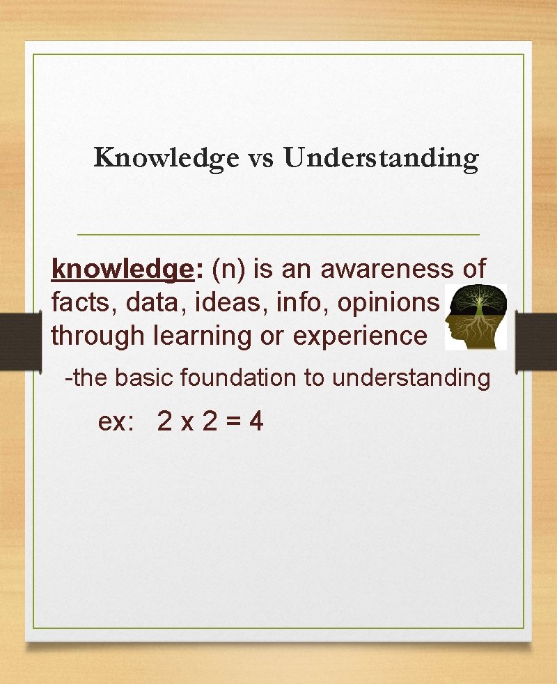 Knowledge vs Understanding knowledge: (n) is an awareness of facts, data, ideas, info, opinions