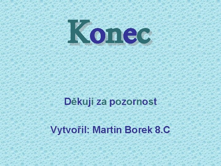 K on e c Děkuji za pozornost Vytvořil: Martin Borek 8. C 