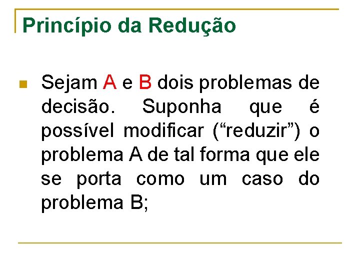 Princípio da Redução Sejam A e B dois problemas de decisão. Suponha que é