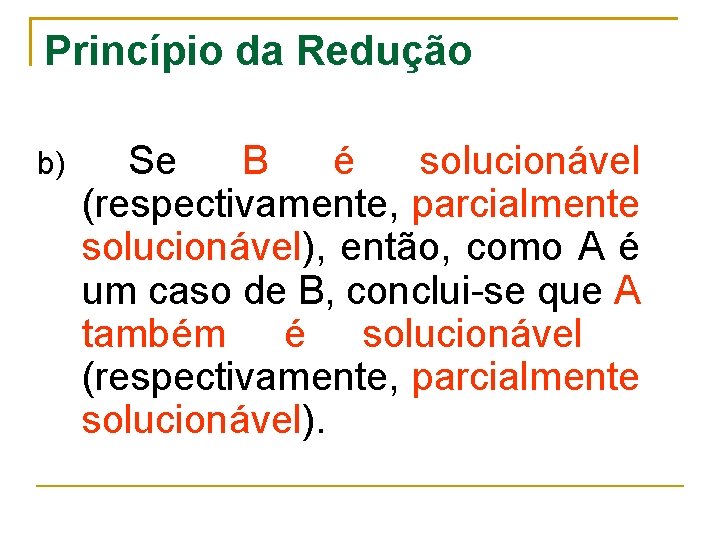 Princípio da Redução b) Se B é solucionável (respectivamente, parcialmente solucionável), então, como A