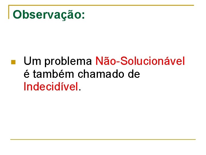 Observação: Um problema Não-Solucionável é também chamado de Indecidível. 