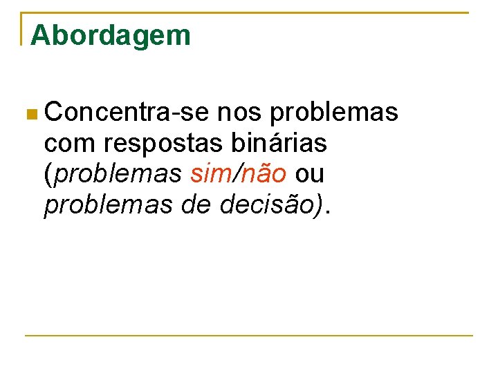 Abordagem Concentra-se nos problemas com respostas binárias (problemas sim/não ou problemas de decisão). 