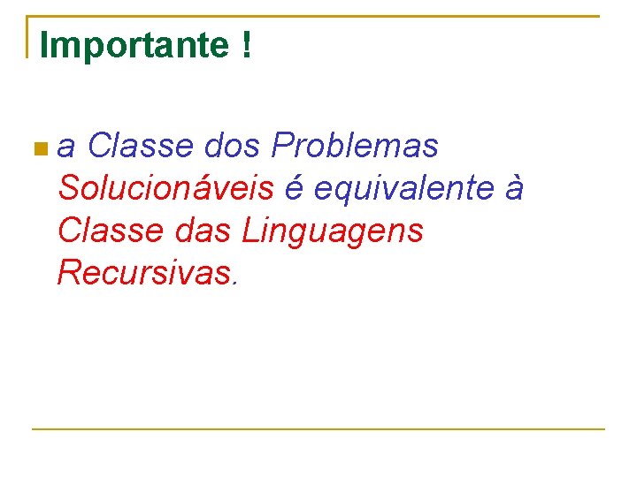 Importante ! a Classe dos Problemas Solucionáveis é equivalente à Classe das Linguagens Recursivas.