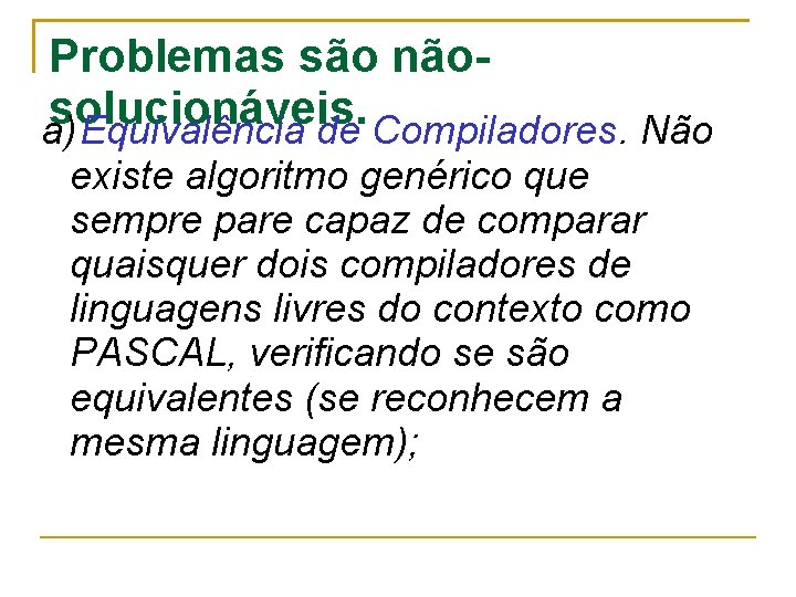 Problemas são nãosolucionáveis. a)Equivalência de Compiladores. Não existe algoritmo genérico que sempre pare capaz