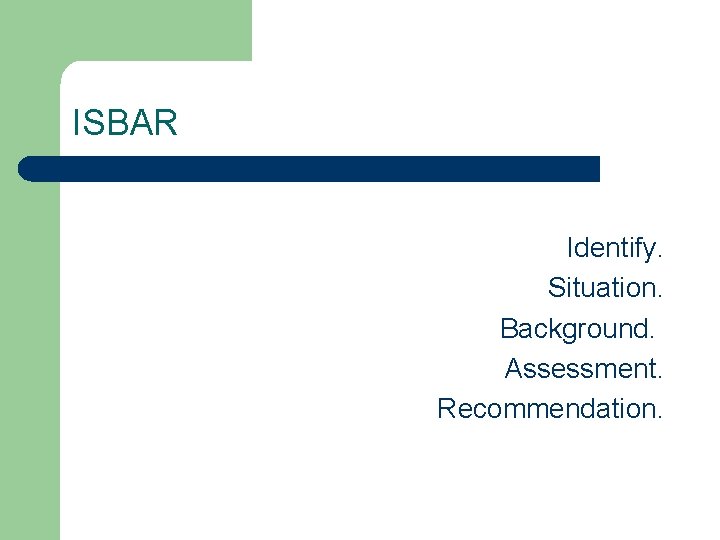 ISBAR Identify. Situation. Background. Assessment. Recommendation. 