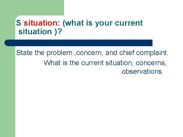 S situation: (what is your current situation )? State the problem , concern, and