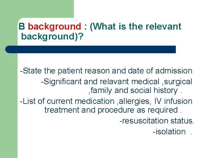 B background : (What is the relevant background)? -State the patient reason and date