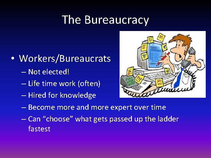 The Bureaucracy • Workers/Bureaucrats – Not elected! – Life time work (often) – Hired
