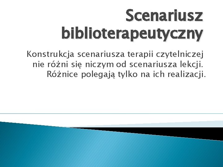 Scenariusz biblioterapeutyczny Konstrukcja scenariusza terapii czytelniczej nie różni się niczym od scenariusza lekcji. Różnice